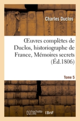 Oeuvres complètes de Duclos, historiographe de France, T. 5: Mémoires secrets sur le règne de Louis XIV