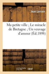 Ma petite ville ; Le miracle de Bretagne ; Un veuvage d'amour (Éd.1898)