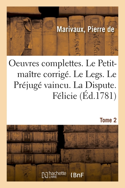 Oeuvres complètes : Le Petit-maître corrigé. Le Legs. Le Préjugé vaincu. La Dispute. Félicie: Les Acteurs de bonne foi. Le Triomphe de Plutus. Le Triomphe de l'Amour (Ed. 1781), tome 2
