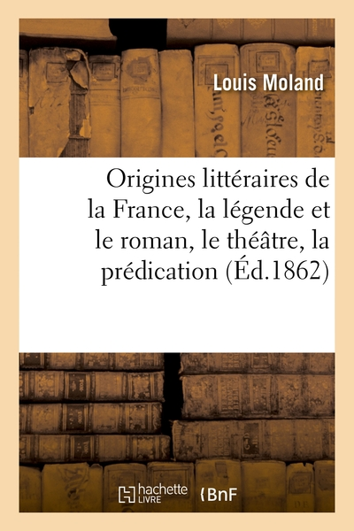 Origines littéraires de la France, la légende et le roman, le théâtre, la prédication