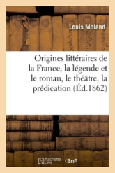 Origines littéraires de la France, la légende et le roman, le théâtre, la prédication