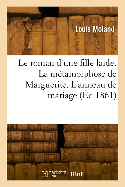 Le roman d'une fille laide. La métamorphose de Marguerite. L'anneau de mariage. Jacques le fermier