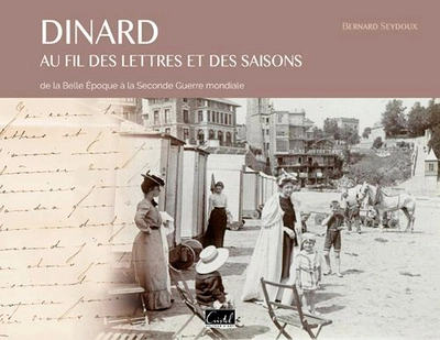 Dinard au fil des lettres et des saisons ; de la Belle Epoque à la Seconde Guerre mondiale