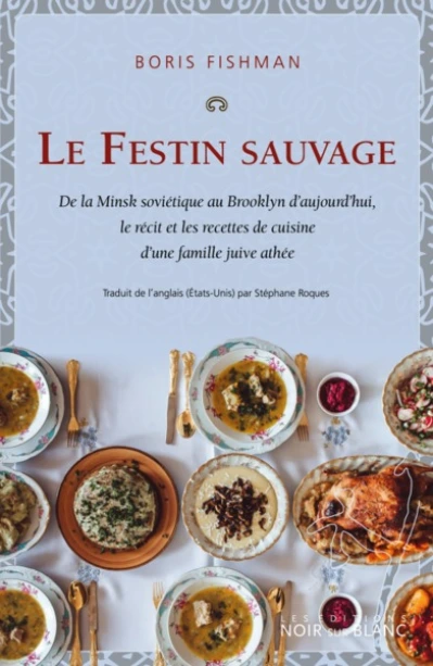 Le festin sauvage : De la Minsk soviétique au Brooklyn d'aujourd'hui, le recit et les recettes de cuisine d'une famille juive athée